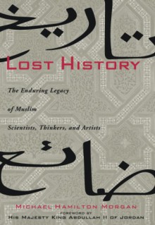 Lost History: The Enduring Legacy of Muslim Scientists, Thinkers, and Artists - Michael Hamilton Morgan