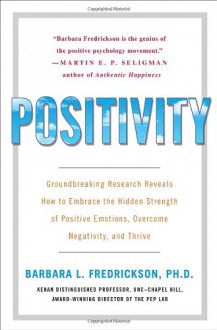 Positivity: Groundbreaking Research Reveals How to Embrace the Hidden Strength of Positive Emotions, Overcome Negativity, and Thrive - Barbara L. Fredrickson