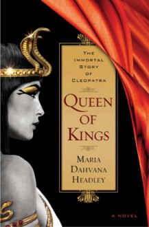 Queen of Kings: A Novel of Cleopatra, the Vampire - Maria Dahvana Headley