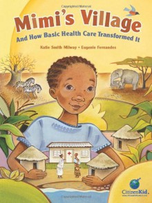 Mimi's Village: And How Basic Health Care Transformed It (CitizenKid) - Katie Smith Milway, Eugenie Fernandes