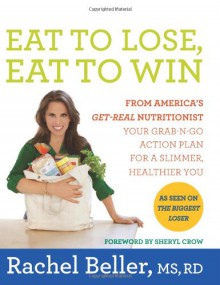 Eat to Lose, Eat to Win: Your Grab-n-Go Action Plan for a Slimmer, Healthier You - Rachel Beller