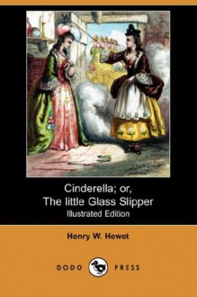 Cinderella; Or, the Little Glass Slipper (Illustrated Edition) (Dodo Press) - Henry W. Hewet