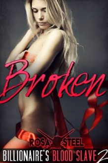 Broken (Billionaire's Blood Slave 2) (The Billionaire's Blood Slave) - Rosa Steel