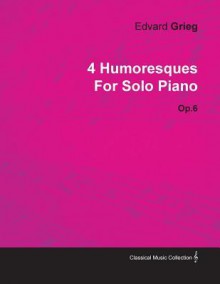 4 Humoresques by Edvard Grieg for Solo Piano Op.6 - Edvard Grieg