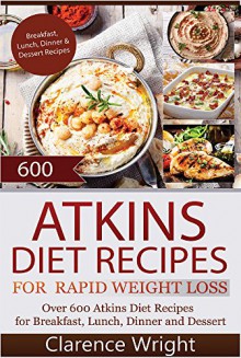 Atkins: The Ultimate Diet for Shedding Weight and Feeling Great: 600 Atkins Diet Recipes (Healthy Cooking, Low Carb Diet, Low Carb Recipes, Low Carb Cookbook) - Clarence Wright