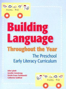 Building Language Throughout the Year: The Preschool Early Literacy Curriculum - John Lybolt, Jennifer Armstrong