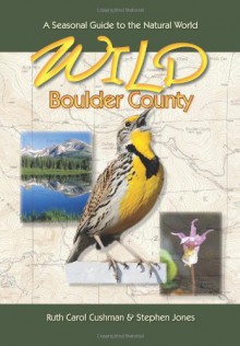 Wild Boulder County: A Seasonal Guide to the Natural World (The Pruett Series) - Ruth Carol Cushman, Stephen R Jones