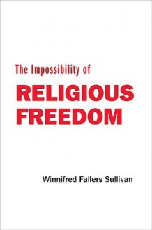 The Impossibility of Religious Freedom - Winnifred Fallers Sullivan