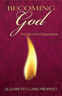 Becoming God: The Path of the Christian Mystic - Elizabeth Clare Prophet