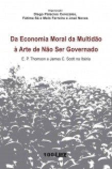 Da Economia Moral da Multidão à Arte de Não Ser Governado - Maria de Fátima Sá e Melo Ferreira, José Neves, Diego Palacios Cerezales