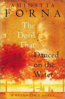 The Devil That Danced on the Water: A Daughter's Quest - Aminatta Forna