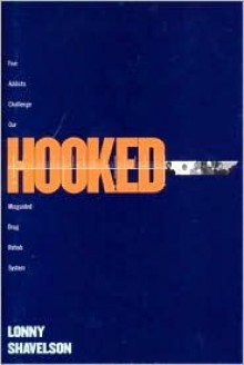 Hooked: Five Addicts Challenge Our Misguided Drug Rehabilitation System - Lonny Shavelson