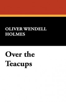 Over the Teacups - Oliver Wendell Holmes Sr.