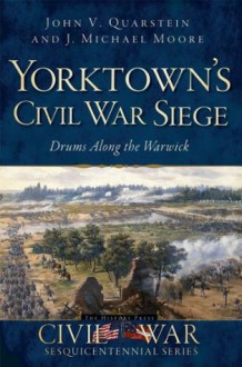 Yorktown's Civil War Siege: Drums along the Warwick - John V. Quarstein, J. Michael Moore