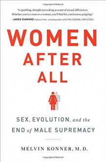 Women After All: Sex, Evolution, and the End of Male Supremacy - Melvin Konner