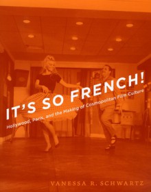 It's So French!: Hollywood, Paris, and the Making of Cosmopolitan Film Culture - Vanessa R. Schwartz