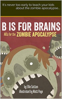 B is for Brains: ABCs for the Zombie Apocalypse - Ellie Sutton, Matt Page