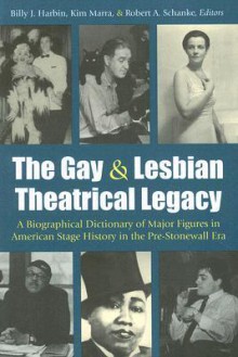 The Gay and Lesbian Theatrical Legacy: A Biographical Dictionary of Major Figures in American Stage History in the Pre-Stonewall Era - Billy J. Harbin, Billy J. Harbin, Kim Marra, Kimberley Bell Marra