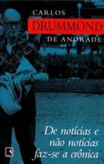 De notícias e não notícias faz-se a crônica - Carlos Drummond de Andrade