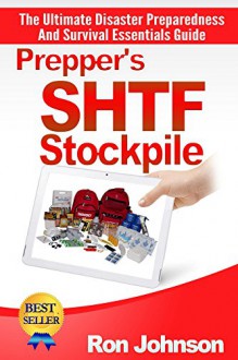 Prepper's SHTF Stockpile: The Ultimate Disaster Preparedness And Survival Essentials Guide (Preppers Survival Basics, Bug Out Bag, Survival Preparedness, Preppers Survival Guide, DIY Survival Hacks) - Ron Johnson