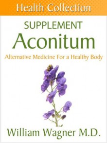 The Aconitum Supplement: Alternative Medicine for a Healthy Body (Health Collection) - William Wagner