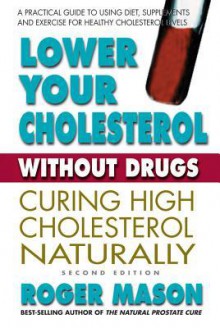 Lowering Cholesterol Without Drugs: A Practical Guide to Using Diet and Supplements for Healthy Cholesterol Levels - Roger Mason