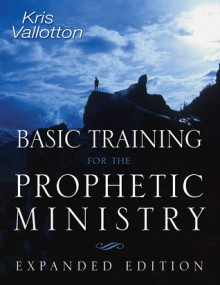 Basic Training for the Prophetic Ministry Expanded Edition - Kris Vallotton