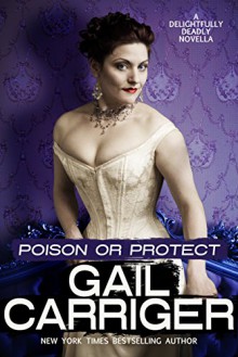 Poison or Protect: A Delightfully Deadly Novella - Gail Carriger