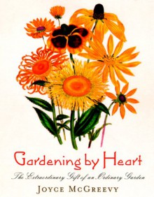 Gardening by Heart: The Extraordinary Gift of an Ordinary Garden - Joyce McGreevy