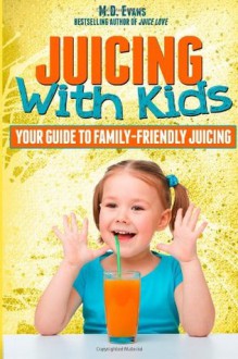 Juicing With Kids: Your Guide to Family-Friendly Juicing - M.D. Evans