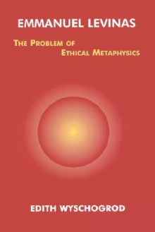 Emmanuel Levinas: The Problem of Ethical Metaphysics - Edith Wyschogrod