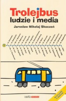 Trolejbus - ludzie i media - Jarosław Mikołaj Skoczeń