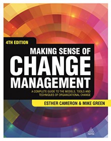 Making Sense of Change Management: A Complete Guide to the Models, Tools and Techniques of Organizational Change - Esther Cameron, Mike Green