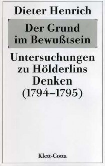 Der Grund im Bewußtsein: Untersuchungen zu Hölderlins Denken (1794-1795) - Dieter Henrich