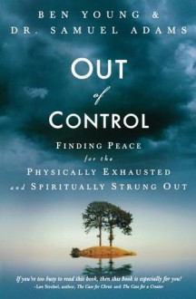 Out of Control: Finding Peace for the Physically Exhausted and Spiritually Strung Out - Ben Young, Samuel Adams