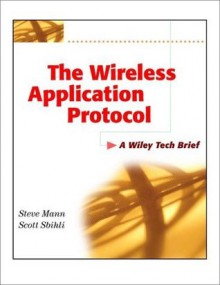 The Wireless Application Protocol (WAP): A Wiley Tech Brief (Technology Briefs Series) - Steve Mann, Scott Sbihli