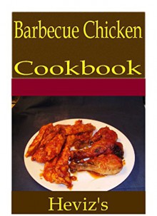 Barbecue Chicken 101. Delicious, Nutritious, Low Budget, Mouth Watering Barbecue Chicken Cookbook - Heviz's