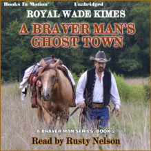 A Braver Man's Ghost Town: A Braver Man Series, Book 2 - Royal Wade Kimes, Rusty Nelson