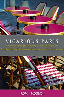 Vicarious Paris: A candid memoir and guide to visiting Paris, with insights on: food, nightlife, living like a local, and more - Romi Moondi