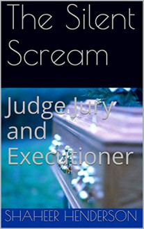 The Silent Scream: Judge Jury and Executioner - Shaheer Henderson