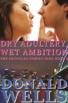 Dry Adultery, Wet Ambition (The Reynolds Family Saga-Book 3) - Donald Wells