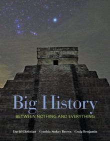 Big History: Between Nothing and Everything - David Christian, Cynthia Stokes Brown, Craig G. R. Benjamin