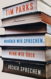 Worüber wir sprechen, wenn wir über Bücher sprechen - Tim Parks