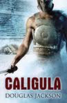 Caligula: The Tyranny of Rome - Douglas Jackson