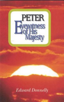 Peter: Eyewitness of His Majesty As Disciple, Preacher, Pastor - Edward Donnelly