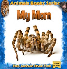 Children Book : My Mom - SPIDERS (Animal Book) Animal Habitats (animals books for kids) (books about animals for children 6) - Dan Jackson