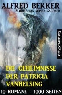 Die Geheimnisse der Patricia Vanhelsing (Zehn Romane übersinnliche Spannung) (German Edition) - Alfred Bekker, Sidney Gardner, Nacht, Patricia Vanhelsing, die Jägerin der, Steve Mayer