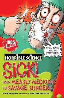 Sick! From Measley Medicine To Savage Surgery - Nick Arnold, Tony De Saulles