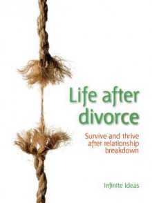 Life After Divorce: Survive and Thrive After Relationship Breakdown - Infinite Ideas