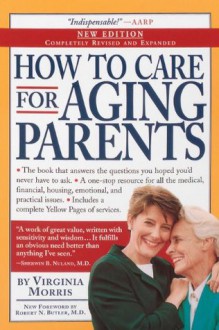 How to Care for Aging Parents, 3rd Edition: A One-Stop Resource for All the Medical, Financial, Housing, and Emotional Issues - Virginia Morris, Robert M. Butler